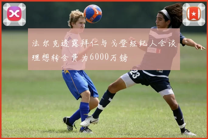 法尔克透露拜仁与戈登经纪人会谈理想转会费为6000万镑