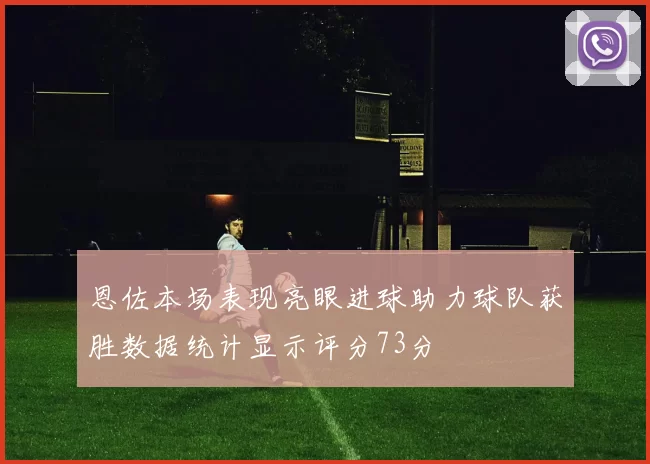 恩佐本场表现亮眼进球助力球队获胜数据统计显示评分73分