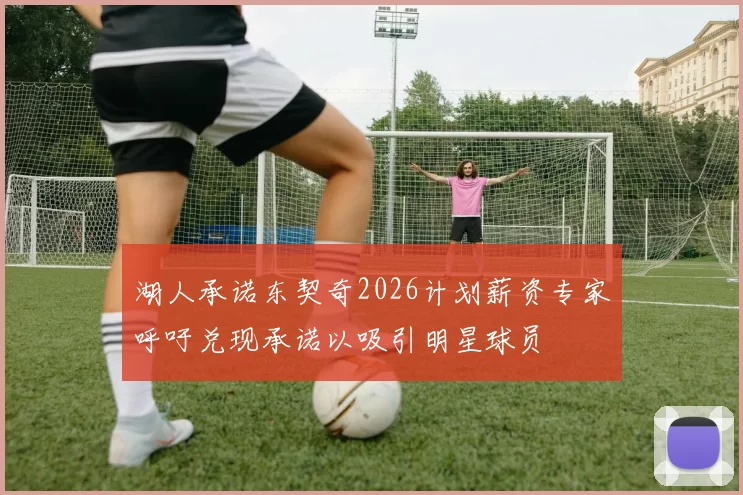 湖人承诺东契奇2026计划薪资专家呼吁兑现承诺以吸引明星球员