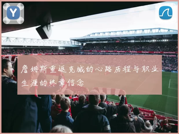 詹姆斯重返克城的心路历程与职业生涯的终章信念