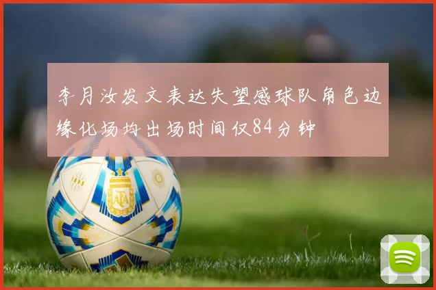 李月汝发文表达失望感球队角色边缘化场均出场时间仅84分钟